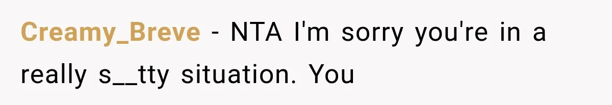 Creamy_Breve − NTA I'm sorry you're in a really s__tty situation. You