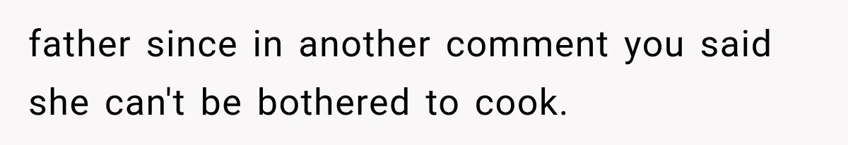 father since in another comment you said she can't be bothered to cook.