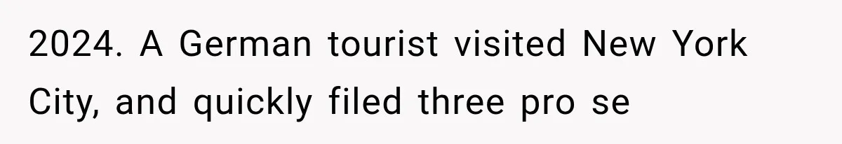 2024. A German tourist visited New York City, and quickly filed three pro se