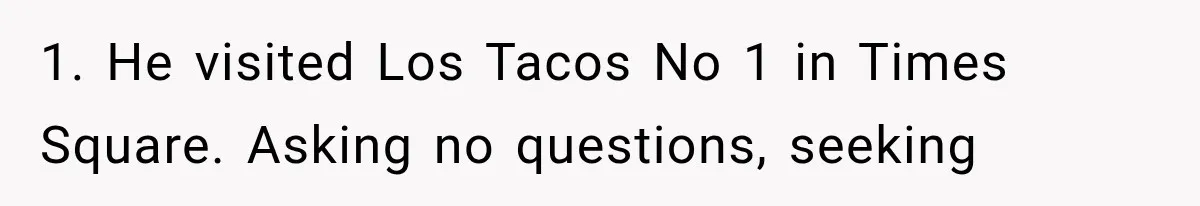 1. He visited Los Tacos No 1 in Times Square. Asking no questions, seeking