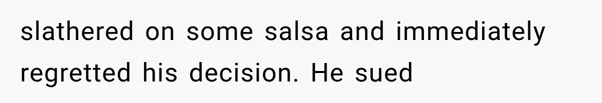 slathered on some salsa and immediately regretted his decision. He sued