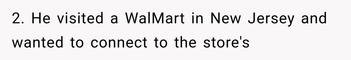 2. He visited a WalMart in New Jersey and wanted to connect to the store's