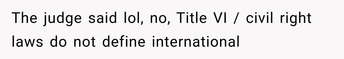 The judge said lol, no, Title VI / civil right laws do not define international