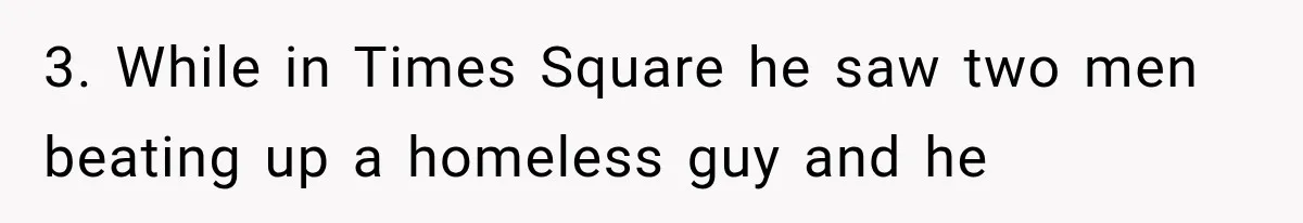 3. While in Times Square he saw two men beating up a homeless guy and he