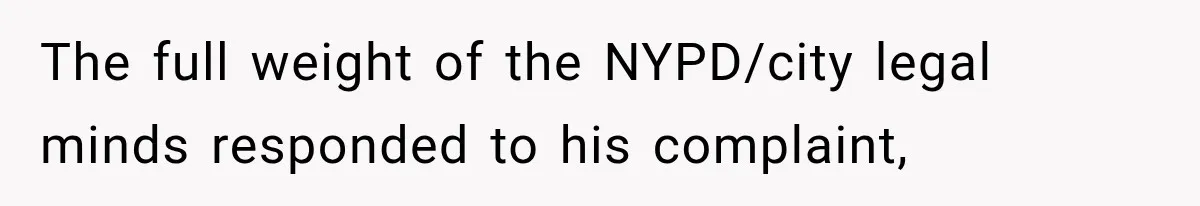 The full weight of the NYPD/city legal minds responded to his complaint,
