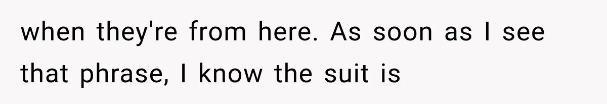 when they're from here. As soon as I see that phrase, I know the suit is