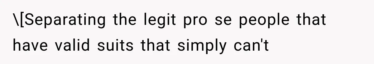 \[Separating the legit pro se people that have valid suits that simply can't