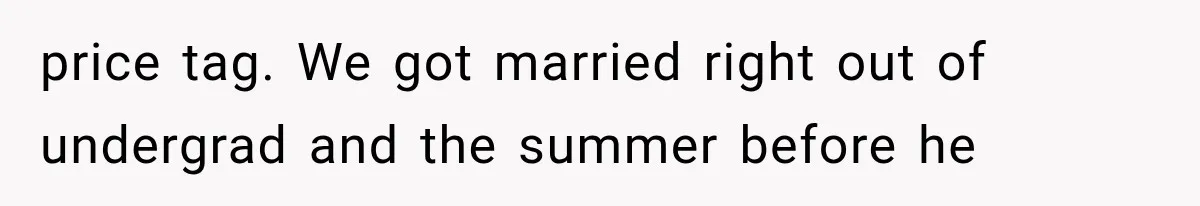 price tag. We got married right out of undergrad and the summer before he