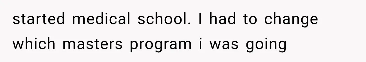 started medical school. I had to change which masters program i was going