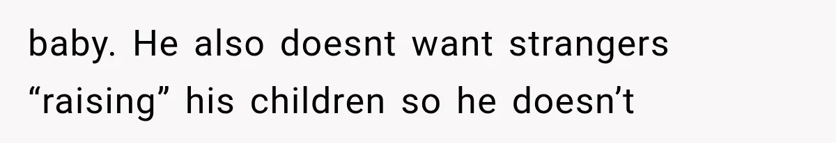 baby. He also doesnt want strangers “raising” his children so he doesn’t