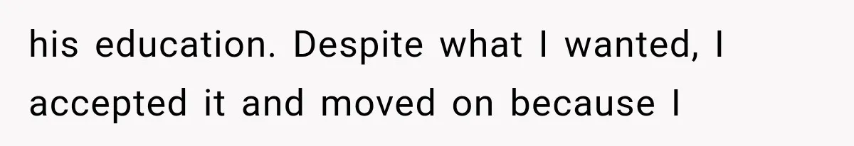 his education. Despite what I wanted, I accepted it and moved on because I
