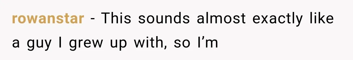 rowanstar − This sounds almost exactly like a guy I grew up with, so I’m
