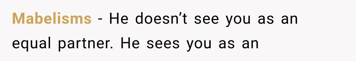 Mabelisms − He doesn’t see you as an equal partner. He sees you as an