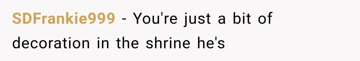 SDFrankie999 − You're just a bit of decoration in the shrine he's
