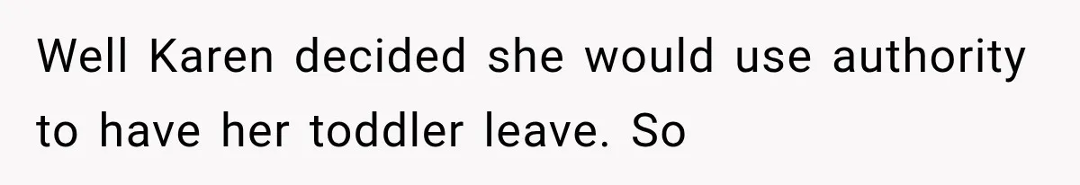 Well Karen decided she would use authority to have her toddler leave. So