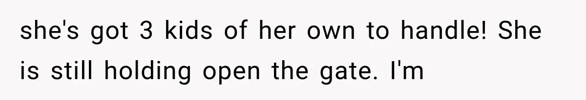 she's got 3 kids of her own to handle! She is still holding open the gate. I'm