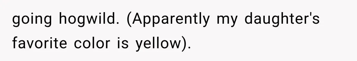 going hogwild. (Apparently my daughter's favorite color is yellow).