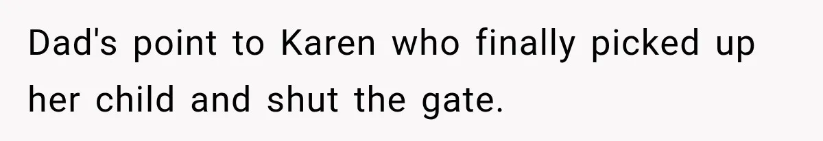 Dad's point to Karen who finally picked up her child and shut the gate.