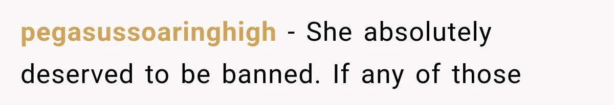 pegasussoaringhigh − She absolutely deserved to be banned. If any of those