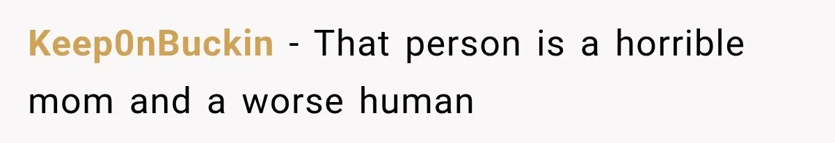 Keep0nBuckin − That person is a horrible mom and a worse human