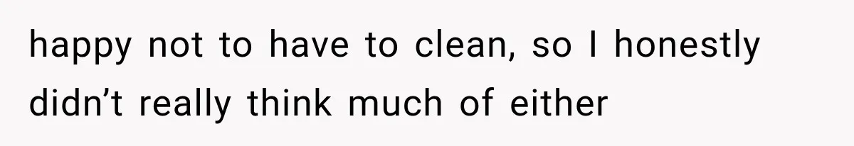 happy not to have to clean, so I honestly didn’t really think much of either