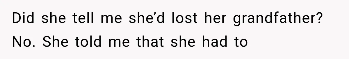 Did she tell me she’d lost her grandfather? No. She told me that she had to