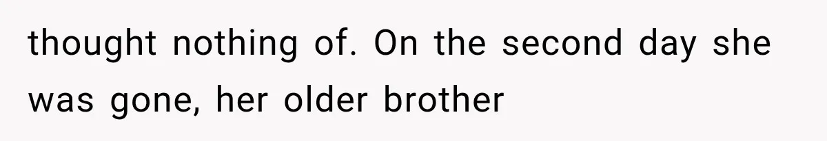 thought nothing of. On the second day she was gone, her older brother