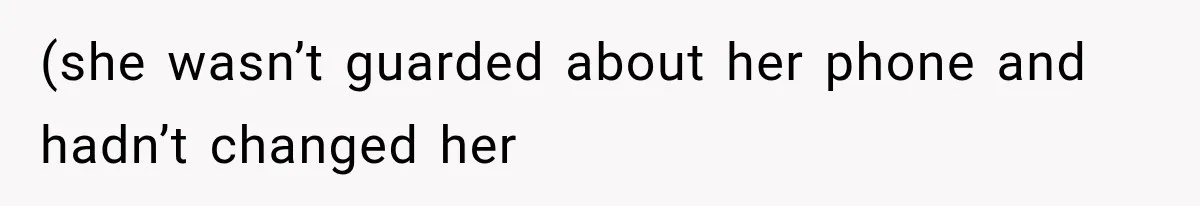 (she wasn’t guarded about her phone and hadn’t changed her
