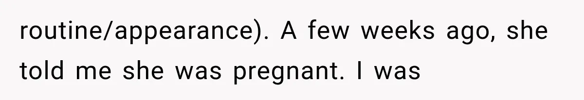 routine/appearance). A few weeks ago, she told me she was pregnant. I was