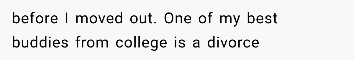 before I moved out. One of my best buddies from college is a divorce