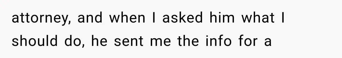 attorney, and when I asked him what I should do, he sent me the info for a