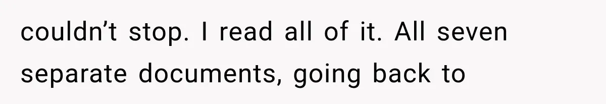 couldn’t stop. I read all of it. All seven separate documents, going back to