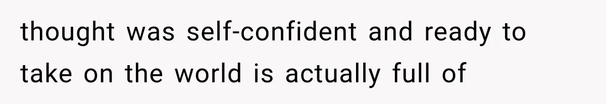 thought was self-confident and ready to take on the world is actually full of