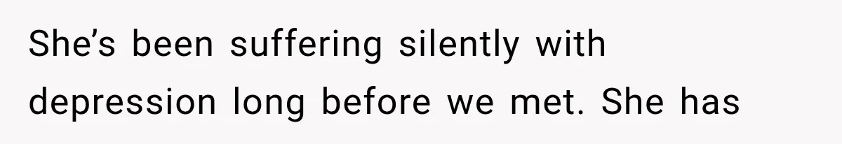 She’s been suffering silently with depression long before we met. She has