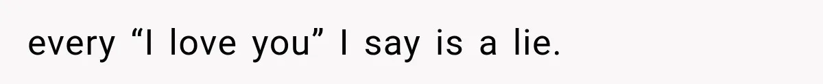 every “I love you” I say is a lie.