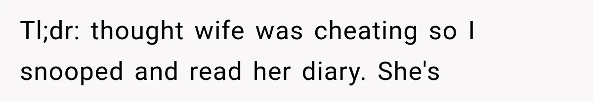 Tl;dr: thought wife was cheating so I snooped and read her diary. She's