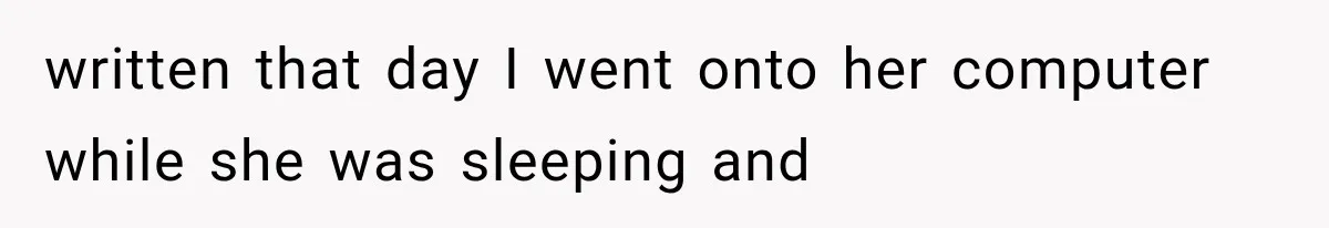 written that day I went onto her computer while she was sleeping and