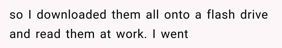 so I downloaded them all onto a flash drive and read them at work. I went