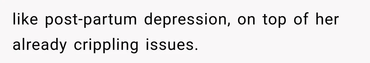 like post-partum depression, on top of her already crippling issues.