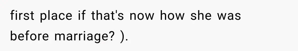 first place if that's now how she was before marriage? ).