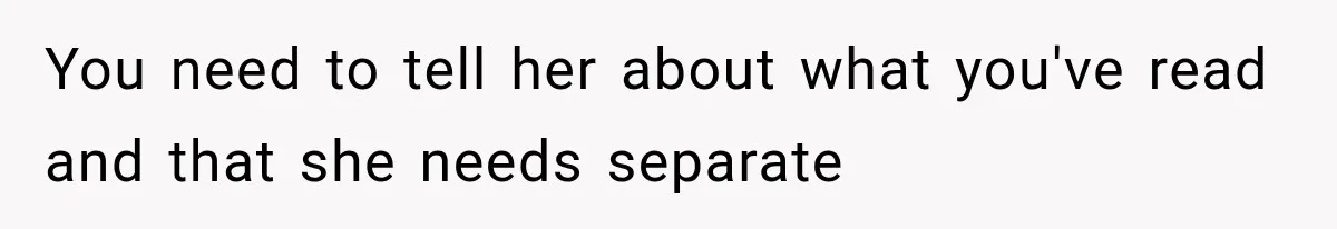 You need to tell her about what you've read and that she needs separate