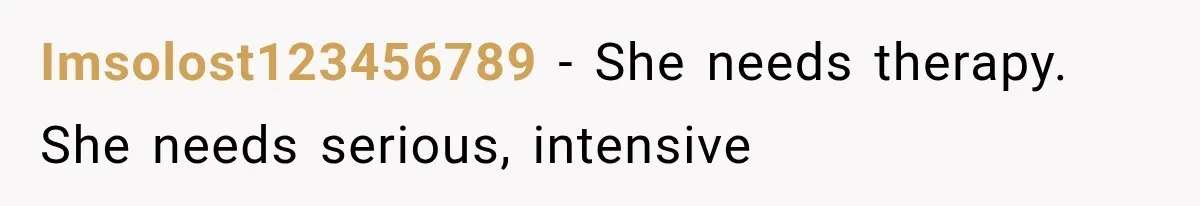 Imsolost123456789 − She needs therapy. She needs serious, intensive