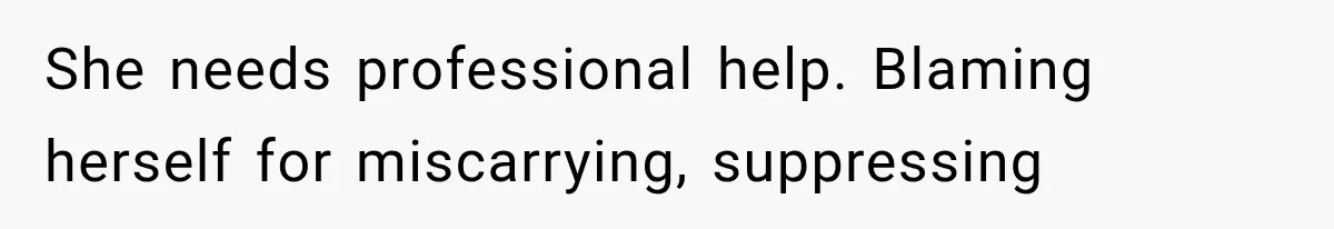 She needs professional help. Blaming herself for miscarrying, suppressing