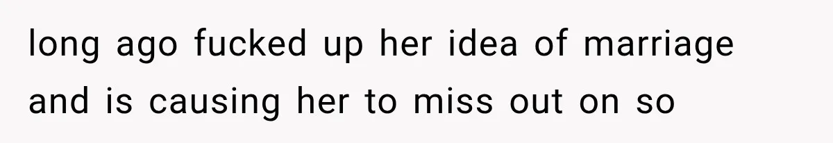 long ago fucked up her idea of marriage and is causing her to miss out on so