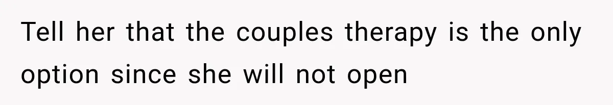 Tell her that the couples therapy is the only option since she will not open