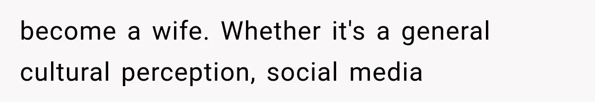 become a wife. Whether it's a general cultural perception, social media