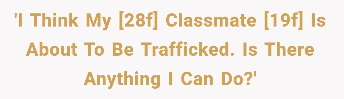 'I think my [28F] classmate [19F] is about to be trafficked. Is there anything I can do?'