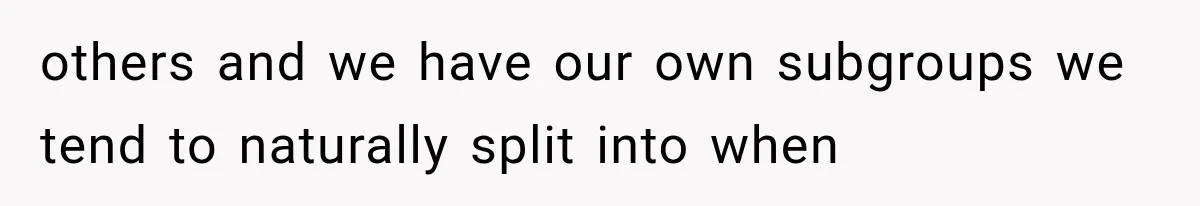 She Thought Her Father’s Friends Were Offering A Fresh Start, But Her Classmates Saw Red Flags others and we have our own subgroups we tend to naturally split into when