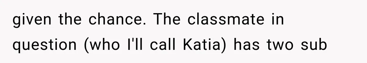She Thought Her Father’s Friends Were Offering A Fresh Start, But Her Classmates Saw Red Flags given the chance. The classmate in question (who I'll call Katia) has two sub