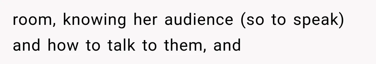 She Thought Her Father’s Friends Were Offering A Fresh Start, But Her Classmates Saw Red Flags room, knowing her audience (so to speak) and how to talk to them, and